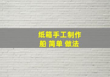 纸箱手工制作船 简单 做法